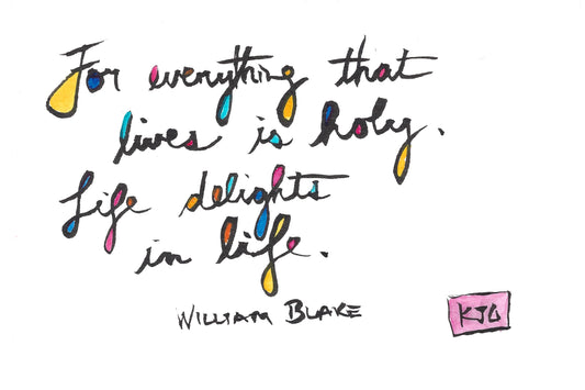 For Everything that Lives is Holy. Life Delights in Life.  - William Blake