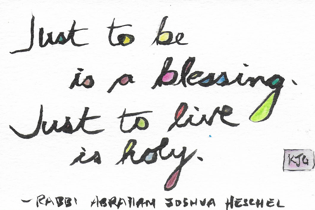 Just to be is a blessing.  Just to live is holy.