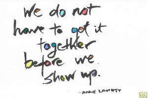 We do not have to get it together before we show up.
