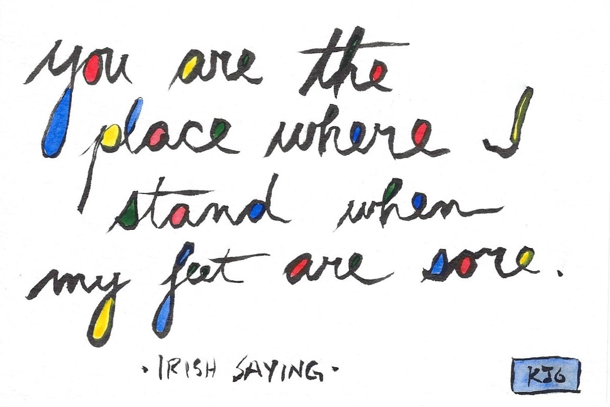 You are the place where I stand when my feet are sore.